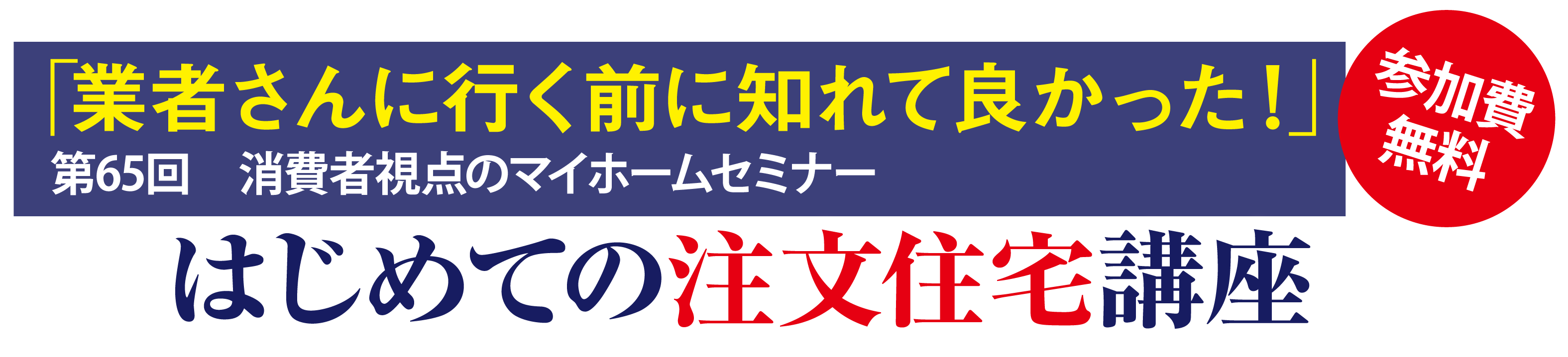 第65回　消費者視点のマイホーム基本セミナー「業者さんに行く前に知れて良かった！」