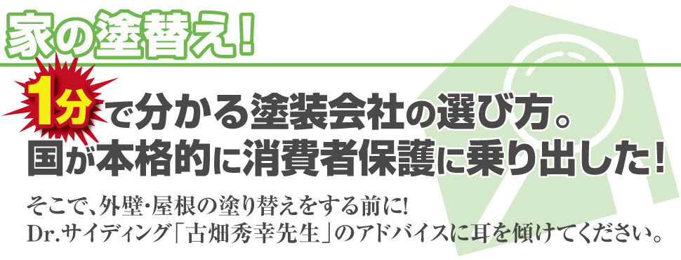 家の塗替え！1分で分かる塗装会社の選び方。国が本格的に消費者保護に乗り出した！そこで、外壁・屋根の塗り替えをする前に！Dr.サイディング「古畑秀幸先生」のアドバイスに耳を傾けてください。